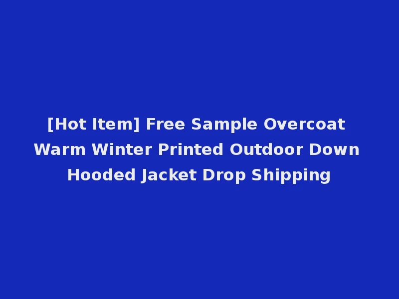 [Hot Item] Free Sample Overcoat Warm Winter Printed Outdoor Down Hooded Jacket Drop Shipping