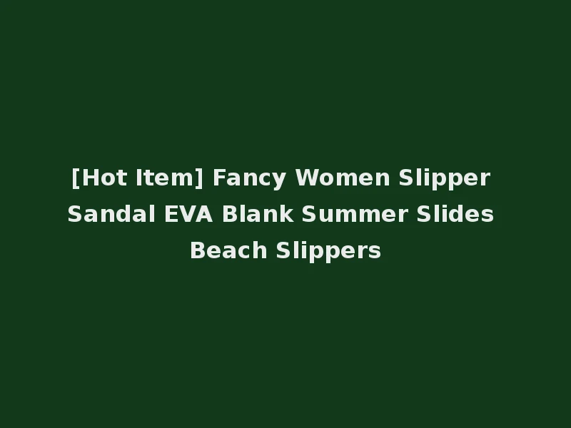 [Hot Item] Fancy Women Slipper Sandal EVA Blank Summer Slides Beach Slippers
