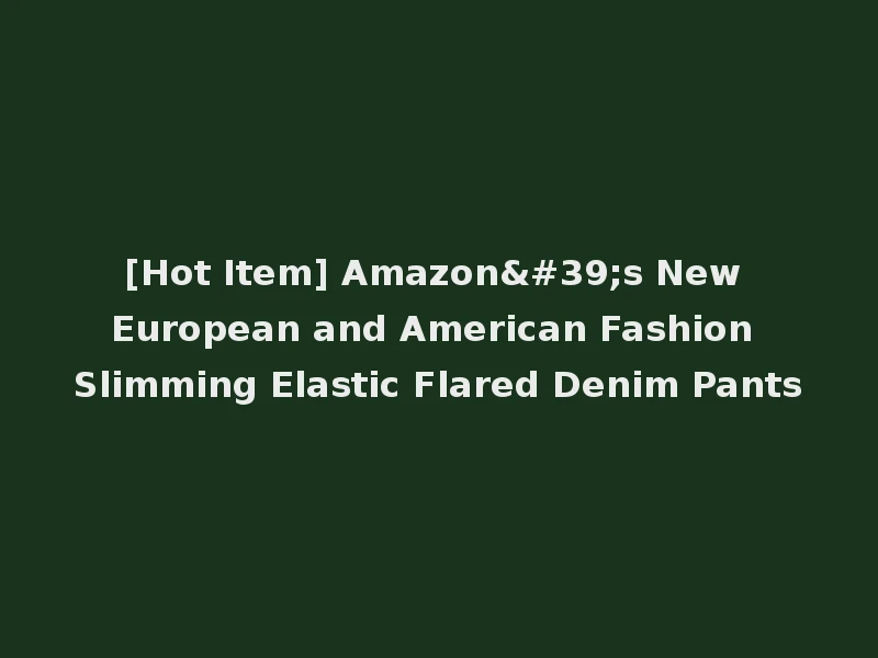 [Hot Item] Amazon's New European and American Fashion Slimming Elastic Flared Denim Pants