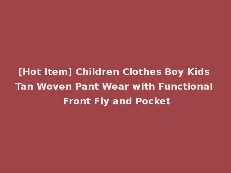 [Hot Item] Children Clothes Boy Kids Tan Woven Pant Wear with Functional Front Fly and Pocket