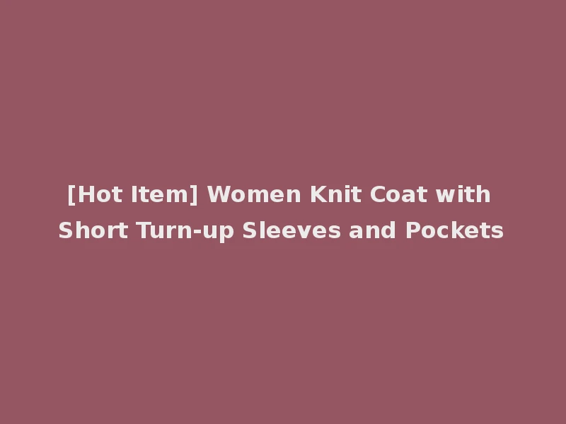 [Hot Item] Women Knit Coat with Short Turn-up Sleeves and Pockets