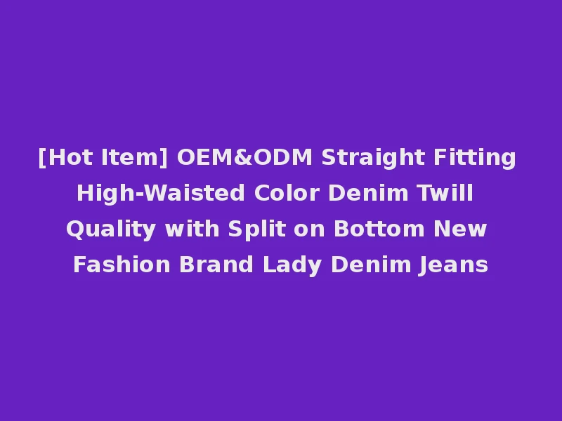 [Hot Item] OEM&ODM Straight Fitting High-Waisted Color Denim Twill Quality with Split on Bottom New Fashion Brand Lady Denim Jeans