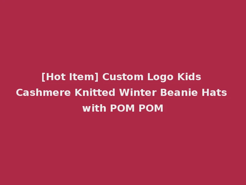 [Hot Item] Custom Logo Kids Cashmere Knitted Winter Beanie Hats with POM POM