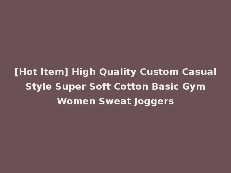 [Hot Item] High Quality Custom Casual Style Super Soft Cotton Basic Gym Women Sweat Joggers