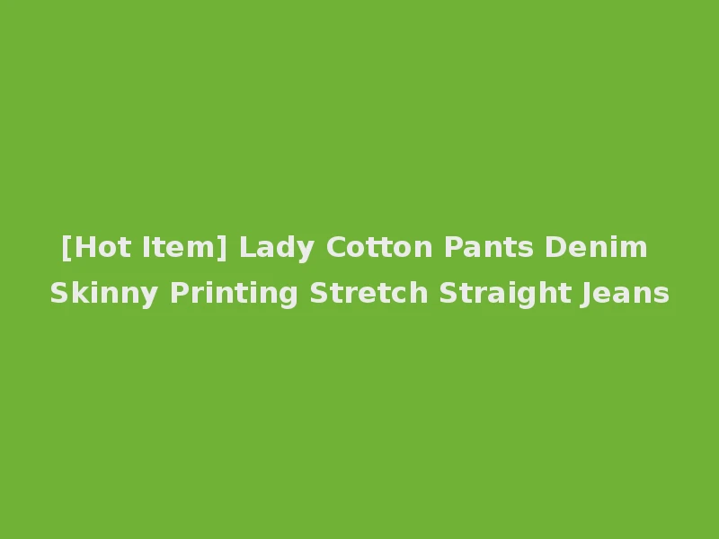 [Hot Item] Lady Cotton Pants Denim Skinny Printing Stretch Straight Jeans