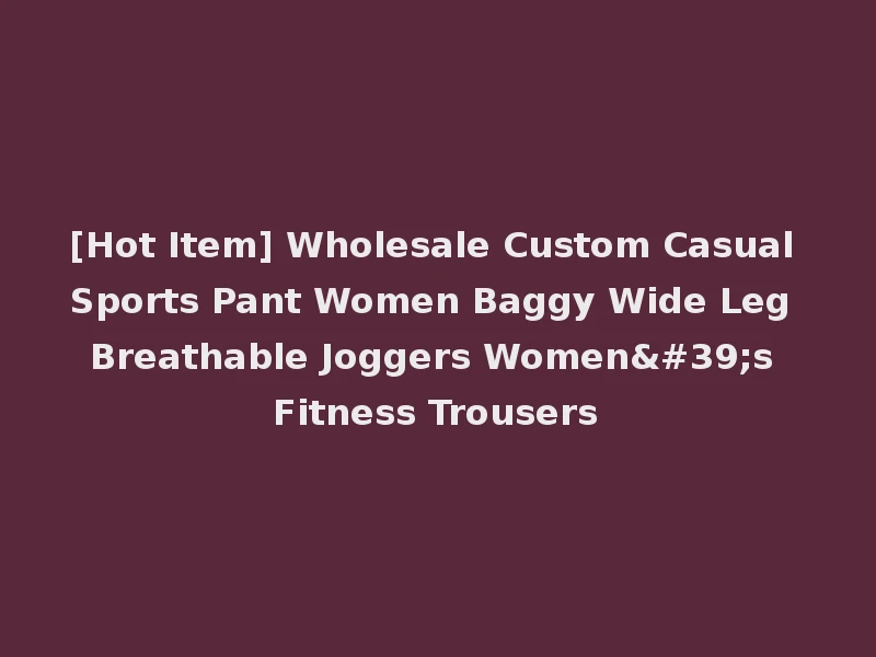 [Hot Item] Wholesale Custom Casual Sports Pant Women Baggy Wide Leg Breathable Joggers Women's Fitness Trousers