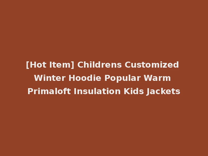 [Hot Item] Childrens Customized Winter Hoodie Popular Warm Primaloft Insulation Kids Jackets