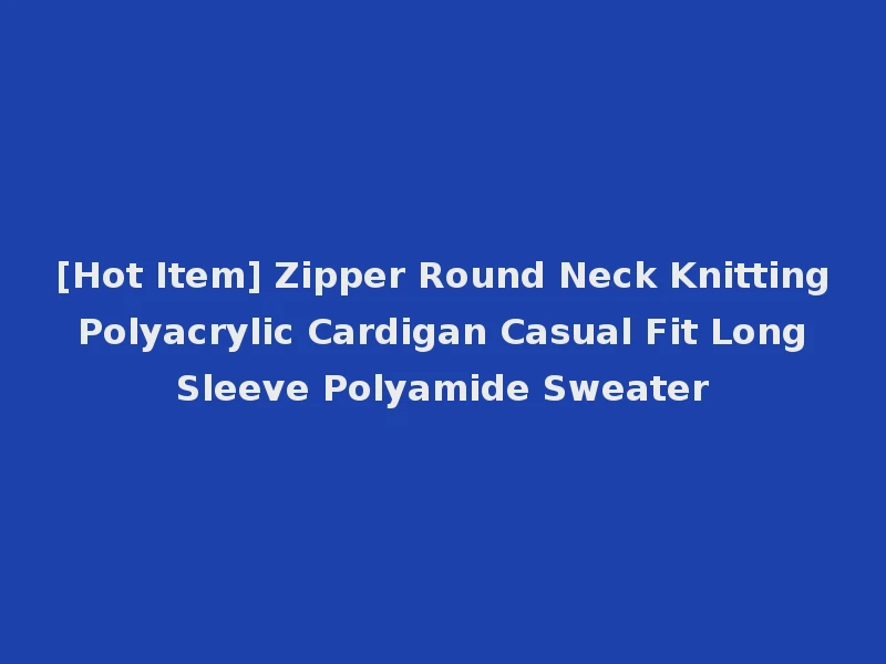[Hot Item] Zipper Round Neck Knitting Polyacrylic Cardigan Casual Fit Long Sleeve Polyamide Sweater