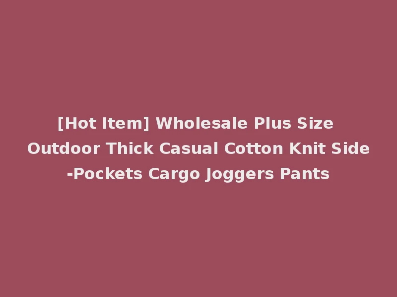 [Hot Item] Wholesale Plus Size Outdoor Thick Casual Cotton Knit Side-Pockets Cargo Joggers Pants