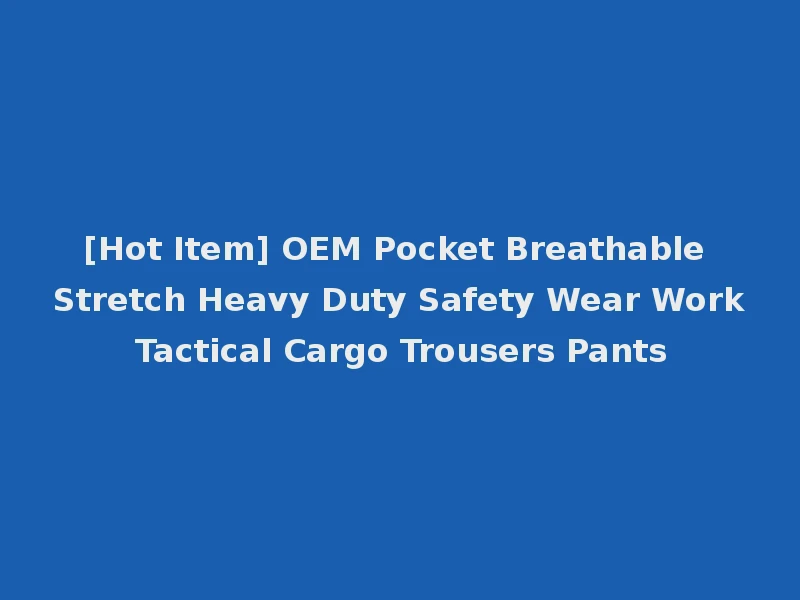 [Hot Item] OEM Pocket Breathable Stretch Heavy Duty Safety Wear Work Tactical Cargo Trousers Pants