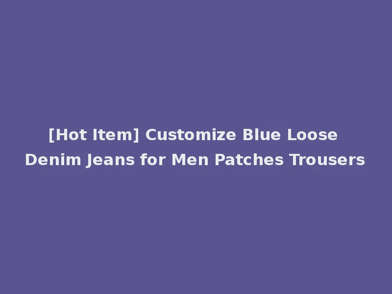 [Hot Item] Customize Blue Loose Denim Jeans for Men Patches Trousers