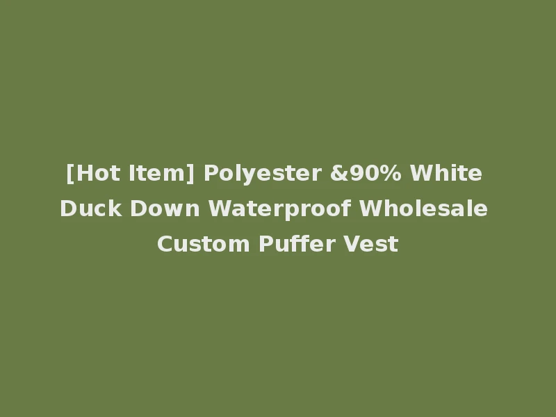 [Hot Item] Polyester &90% White Duck Down Waterproof Wholesale Custom Puffer Vest