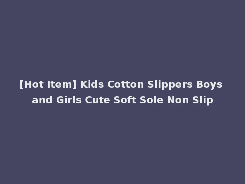 [Hot Item] Kids Cotton Slippers Boys and Girls Cute Soft Sole Non Slip