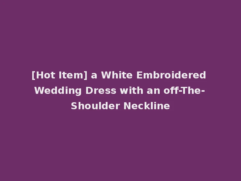 [Hot Item] a White Embroidered Wedding Dress with an off-The-Shoulder Neckline