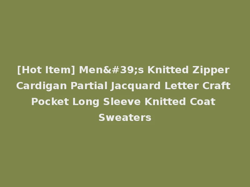[Hot Item] Men's Knitted Zipper Cardigan Partial Jacquard Letter Craft Pocket Long Sleeve Knitted Coat Sweaters