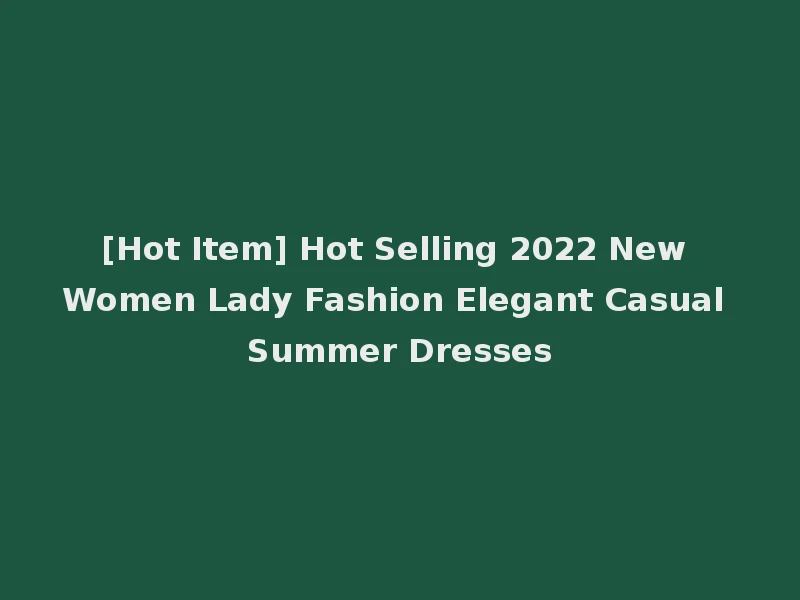 [Hot Item] Hot Selling 2022 New Women Lady Fashion Elegant Casual Summer Dresses