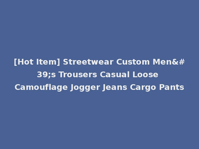 [Hot Item] Streetwear Custom Men's Trousers Casual Loose Camouflage Jogger Jeans Cargo Pants