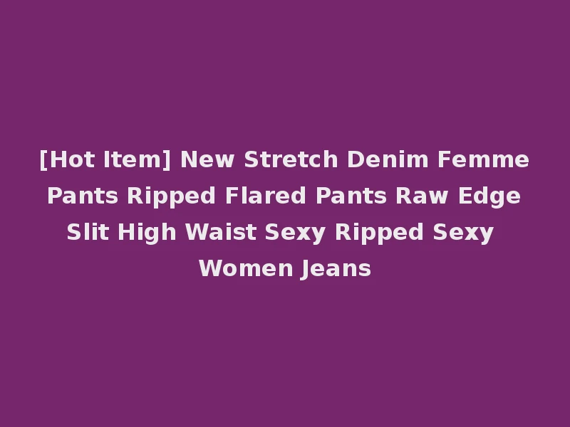 [Hot Item] New Stretch Denim Femme Pants Ripped Flared Pants Raw Edge Slit High Waist Sexy Ripped Sexy Women Jeans