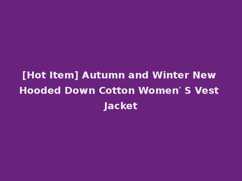 [Hot Item] Autumn and Winter New Hooded Down Cotton Women′ S Vest Jacket