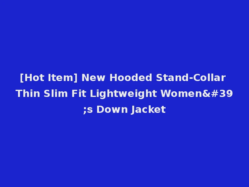 [Hot Item] New Hooded Stand-Collar Thin Slim Fit Lightweight Women's Down Jacket