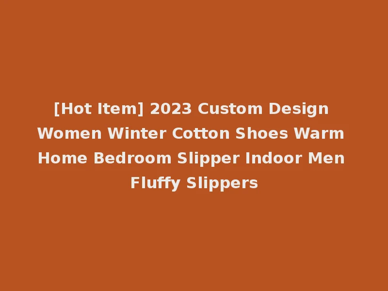 [Hot Item] 2023 Custom Design Women Winter Cotton Shoes Warm Home Bedroom Slipper Indoor Men Fluffy Slippers