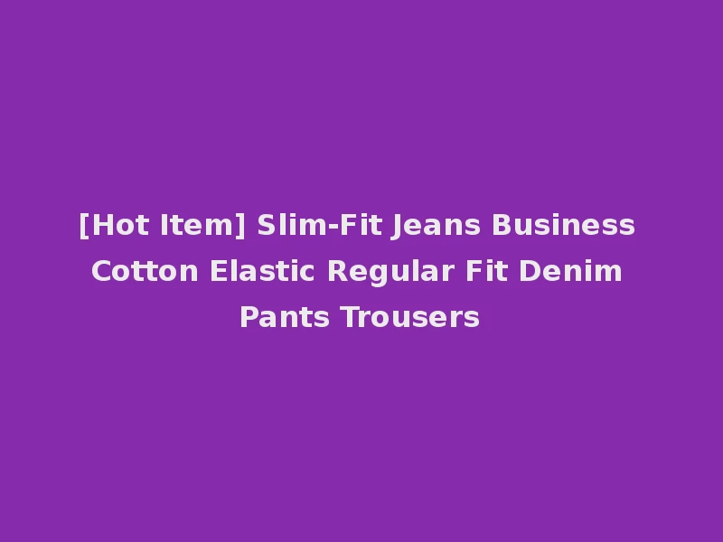 [Hot Item] Slim-Fit Jeans Business Cotton Elastic Regular Fit Denim Pants Trousers