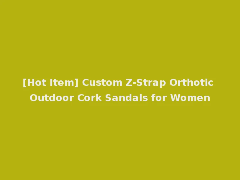 [Hot Item] Custom Z-Strap Orthotic Outdoor Cork Sandals for Women
