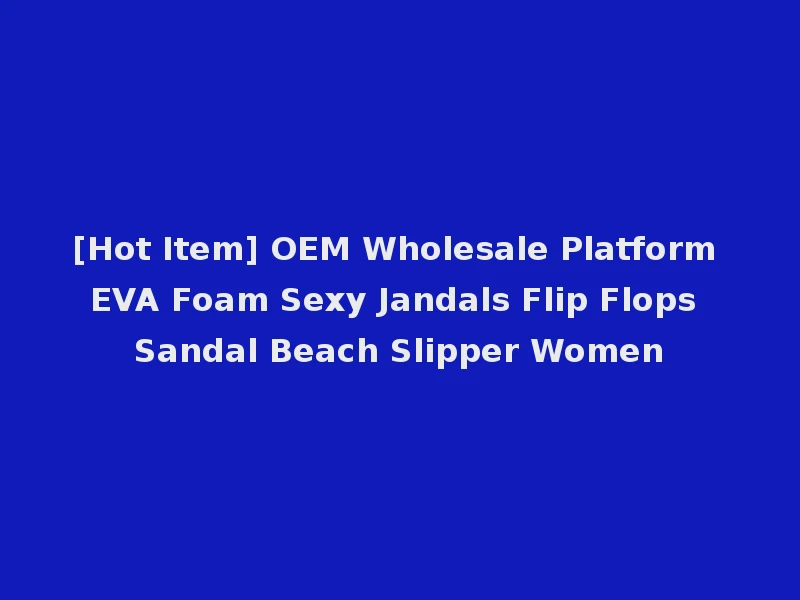 [Hot Item] OEM Wholesale Platform EVA Foam Sexy Jandals Flip Flops Sandal Beach Slipper Women