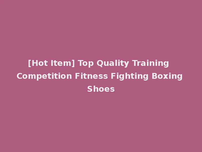 [Hot Item] Top Quality Training Competition Fitness Fighting Boxing Shoes