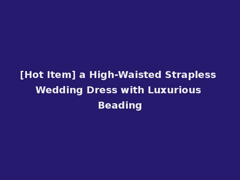 [Hot Item] a High-Waisted Strapless Wedding Dress with Luxurious Beading