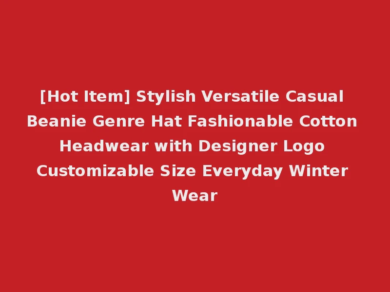 [Hot Item] Stylish Versatile Casual Beanie Genre Hat Fashionable Cotton Headwear with Designer Logo Customizable Size Everyday Winter Wear