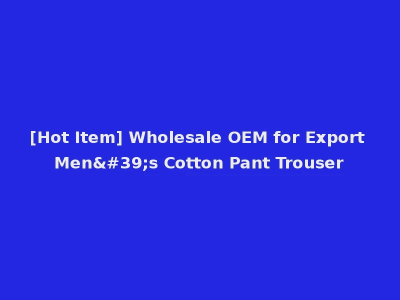[Hot Item] Wholesale OEM for Export Men's Cotton Pant Trouser