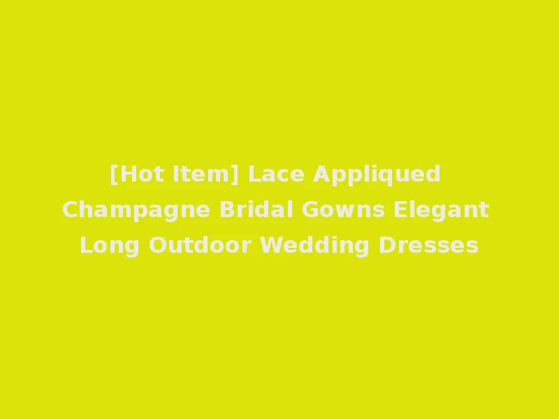 [Hot Item] Lace Appliqued Champagne Bridal Gowns Elegant Long Outdoor Wedding Dresses