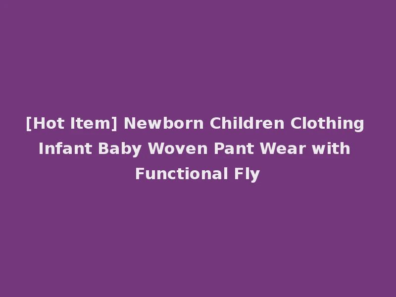 [Hot Item] Newborn Children Clothing Infant Baby Woven Pant Wear with Functional Fly