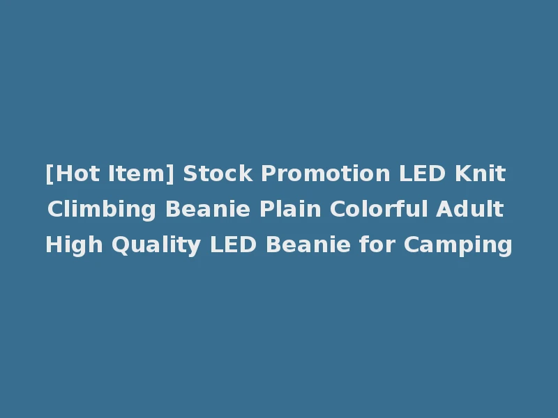 [Hot Item] Stock Promotion LED Knit Climbing Beanie Plain Colorful Adult High Quality LED Beanie for Camping