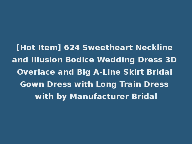[Hot Item] 624 Sweetheart Neckline and Illusion Bodice Wedding Dress 3D Overlace and Big A-Line Skirt Bridal Gown Dress with Long Train Dress with by Manufacturer Bridal