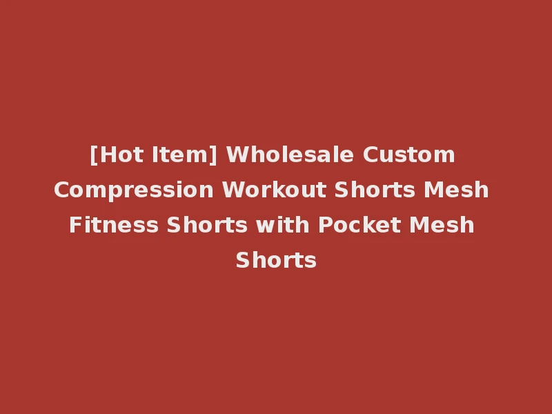 [Hot Item] Wholesale Custom Compression Workout Shorts Mesh Fitness Shorts with Pocket Mesh Shorts