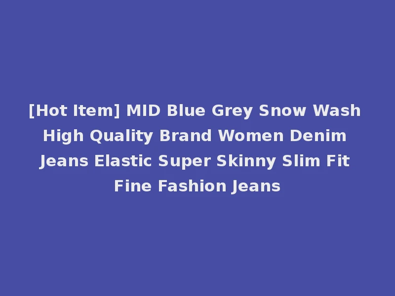 [Hot Item] MID Blue Grey Snow Wash High Quality Brand Women Denim Jeans Elastic Super Skinny Slim Fit Fine Fashion Jeans