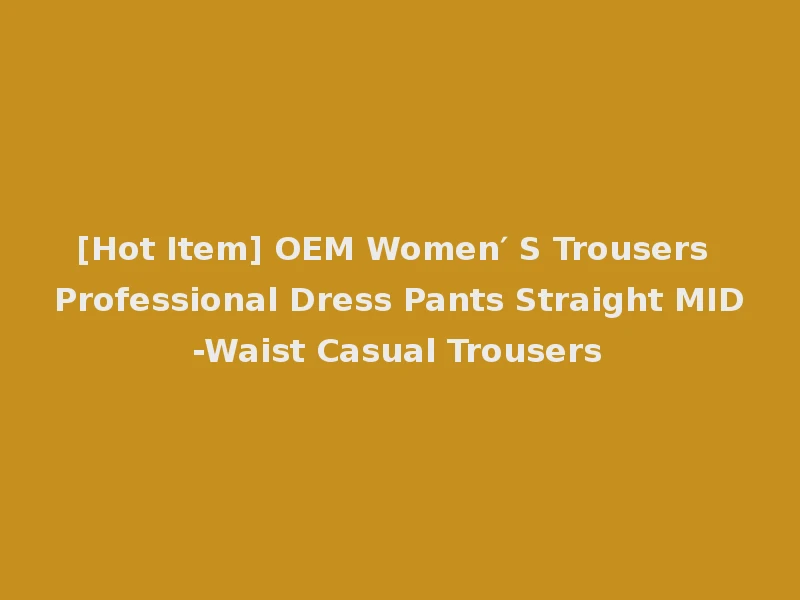 [Hot Item] OEM Women′ S Trousers Professional Dress Pants Straight MID-Waist Casual Trousers