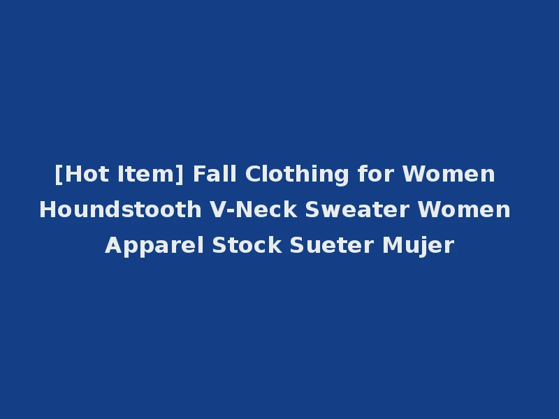[Hot Item] Fall Clothing for Women Houndstooth V-Neck Sweater Women Apparel Stock Sueter Mujer