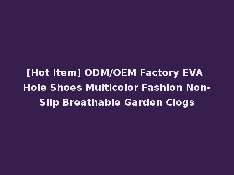 [Hot Item] ODM/OEM Factory EVA Hole Shoes Multicolor Fashion Non-Slip Breathable Garden Clogs