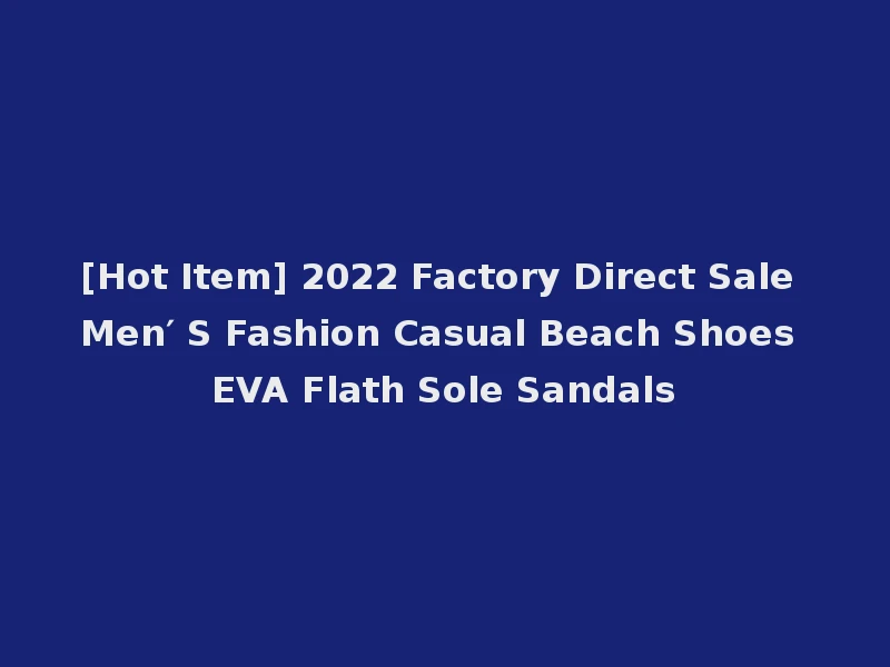 [Hot Item] 2022 Factory Direct Sale Men′ S Fashion Casual Beach Shoes EVA Flath Sole Sandals