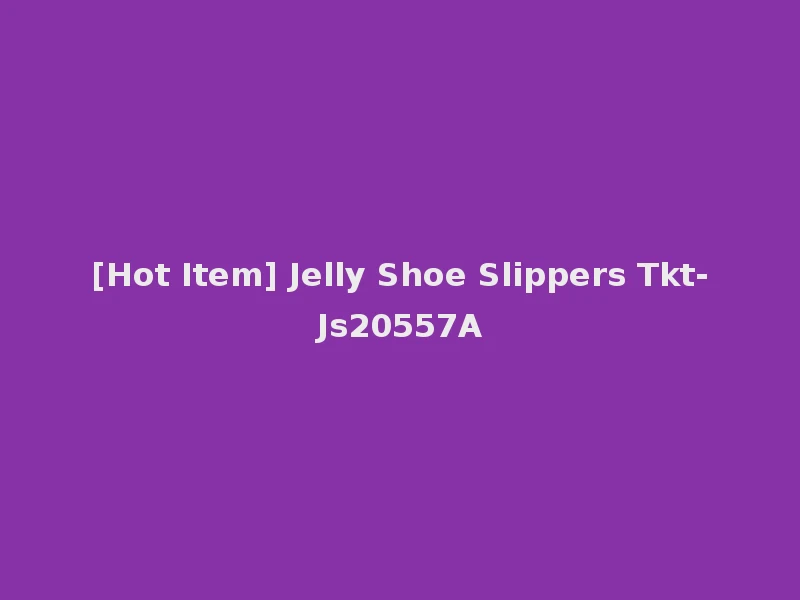 [Hot Item] Jelly Shoe Slippers Tkt-Js20557A