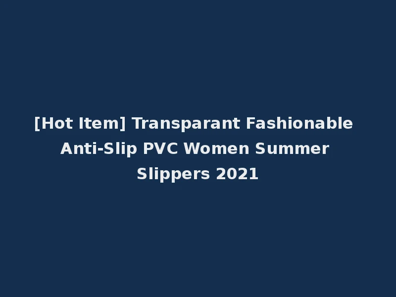 [Hot Item] Transparant Fashionable Anti-Slip PVC Women Summer Slippers 2021