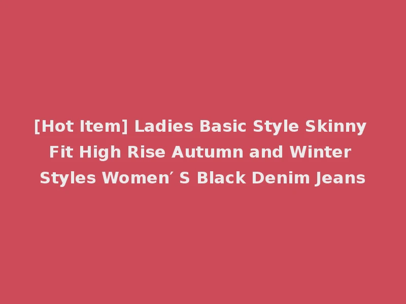 [Hot Item] Ladies Basic Style Skinny Fit High Rise Autumn and Winter Styles Women′ S Black Denim Jeans