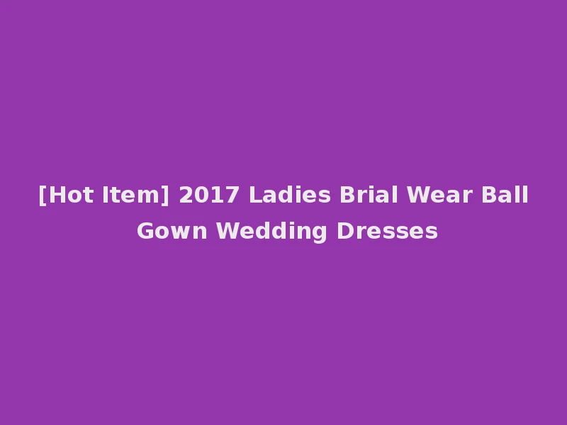 [Hot Item] 2017 Ladies Brial Wear Ball Gown Wedding Dresses