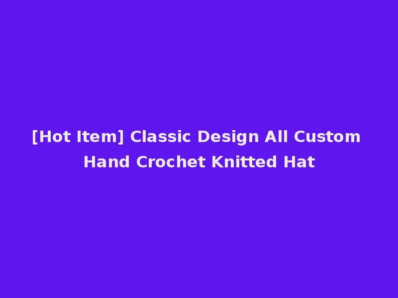 [Hot Item] Classic Design All Custom Hand Crochet Knitted Hat