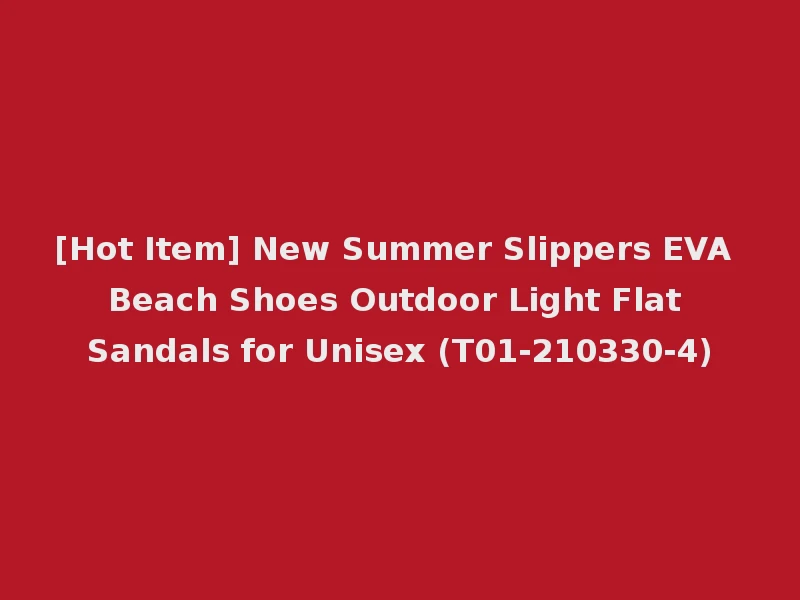 [Hot Item] New Summer Slippers EVA Beach Shoes Outdoor Light Flat Sandals for Unisex (T01-210330-4)