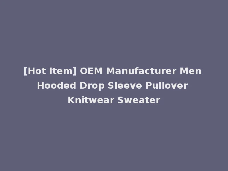 [Hot Item] OEM Manufacturer Men Hooded Drop Sleeve Pullover Knitwear Sweater