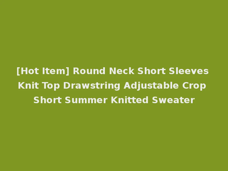 [Hot Item] Round Neck Short Sleeves Knit Top Drawstring Adjustable Crop Short Summer Knitted Sweater